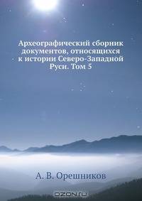 Археографический сборник документов, относящихся к истории Северо-Западной Руси. Том 5