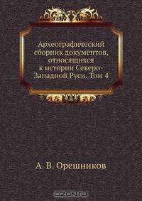 Археографический сборник документов, относящихся к истории Северо-Западной Руси. Том 4