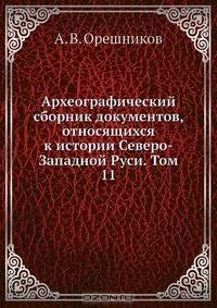 Археографический сборник документов, относящихся к истории Северо-Западной Руси. Том 11