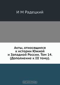 Акты, относящиеся к истории Южной и Западной России. Том 14. (Дополнение к III тому)