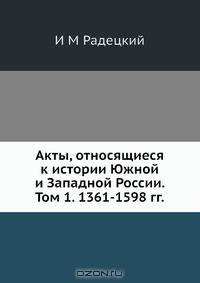 Акты, относящиеся к истории Южной и Западной России. Том 1. 1361-1598 гг.