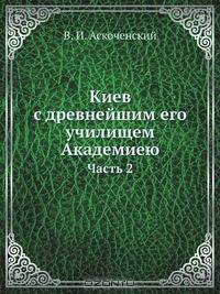 Киев с древнейшим его училищем Академиею