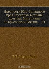 Древности Юго-Западного края. Раскопки в стране древлян. Материалы по археологии России. 11