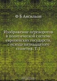 Изображение переворотов в политической системе европейских государств, с исхода пятнадцатого столетия. Т. 1
