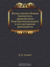 Жизнь святого Иоанна Златоустого, архиепископа Константинопольского и его пастырская деятельность