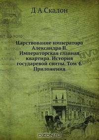 Царствование императора Александра II. Императорская главная квартира. История государевой свиты. Том 4. Приложения