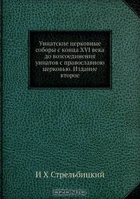 Униатские церковные соборы с конца XVI века до возсоединения униатов с православною церковью. Издание второе