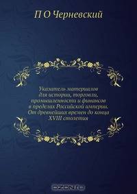 Указатель материалов для истории, торговли, промышленности и финансов в пределах Российской империи. От древнейших времен до конца XVIII столетия