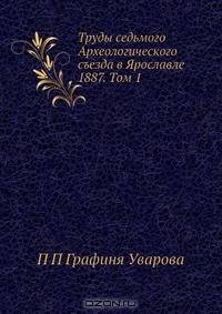 Труды седьмого Археологического съезда в Ярославле 1887. Том 1