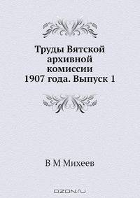 Труды Вятской архивной комиссии 1907 года. Выпуск 1