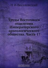 Труды Восточного отделения Императорского археологического общества. Часть 17