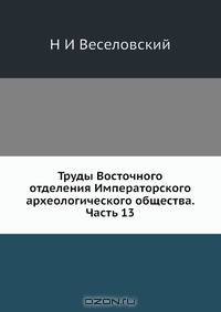 Труды Восточного отделения Императорского археологического общества. Часть 13