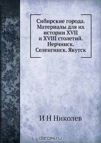 Сибирские города. Материалы для их истории XVII и XVIII столетий. Нерчинск. Селенгинск. Якутск