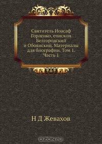 Святитель Иоасаф Горленко, епископ Белгородский и Обоянский. Материалы для биографии. Том 1. Часть 1
