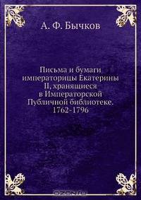 Письма и бумаги императорицы Екатерины II, хранящиеся в Императорской Публичной библиотеке. 1762-1796