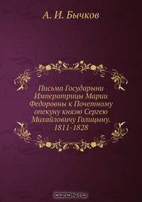 Письма Государыни Императрицы Марии Федоровны к Почетному опекуну князю Сергею Михайловичу Голицыну. 1811-1828