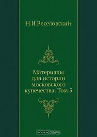 Материалы для истории московского купечества. Том 5