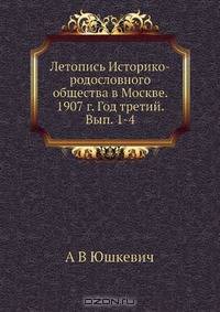 Летопись Историко-родословного общества в Москве. 1907 г. Год третий. Вып. 1-4