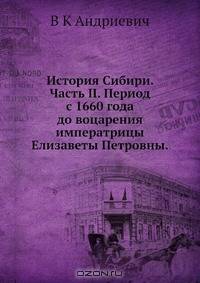 История Сибири. Часть II. Период с 1660 года до воцарения императрицы Елизаветы Петровны