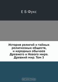 История религий и тайных религиозных обществ, и народных обычаев Древнего и Нового мира. Древний мир. Том 3