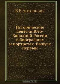 Исторические деятели Юго-Западной России в биографиях и портретах. Выпуск первый