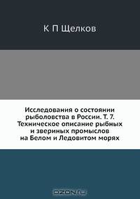 Исследования о состоянии рыболовства в России. Т. 7. Техническое описание рыбных и звериных промыслов на Белом и Ледовитом морях
