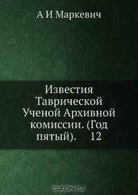 Известия Таврической Ученой Архивной комиссии. (Год пятый). 12
