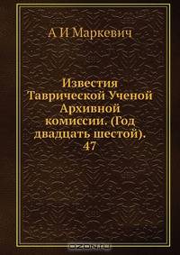 Известия Таврической Ученой Архивной комиссии. (Год двадцать шестой). 47