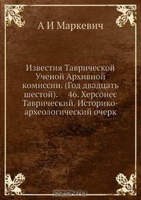 Известия Таврической Ученой Архивной комиссии. (Год двадцать шестой). 46. Херсонес Таврический. Историко-археологический очерк