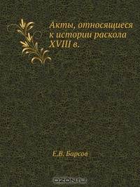 Акты, относящиеся к истории раскола XVIII в.