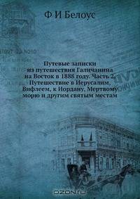 Путевые записки из путешествия Галичанина на Восток в 1888 году. Часть 2. Путешествие в Иерусалим, Вифлеем, к Иордану, Мертвому морю и другим святым местам