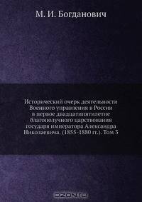 Исторический очерк деятельности Военного управления в России в первое двадцатипятилетие благополучного царствования государя императора Александра Николаевича. (1855-1880 гг.). Том 3