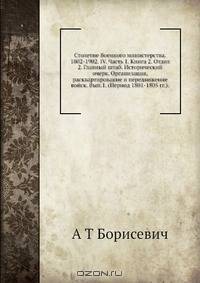 Столетие Военного министерства. 1802-1902. IV. Часть 1. Книга 2. Отдел 2. Главный штаб. Исторический очерк. Организация, расквартирование и передвижение войск. Вып.1. (Период 1801-1805 гг.)