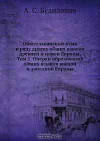Общеславянский язык в ряду других общих языков древней и новой Европы. Том 1. Очерки образования общих языков южной и западной Европы