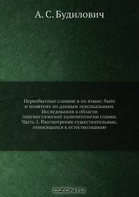 Первобытные славяне в их языке, быте и понятиях по данным лексикальным. Исследования в области лингвистической палеонтологии славян. Часть 1. Рассмотрение существительных, относящихся к естествознанию