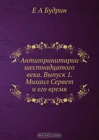 Антитринитарии шестнадцатого века. Выпуск 1. Михаил Сервет и его время
