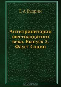 Антитринитарии шестнадцатого века. Выпуск 2. Фауст Социн