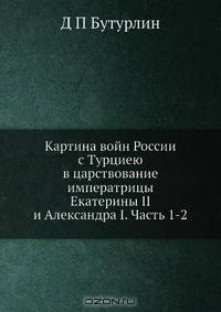 Картина войн России с Турциею в царствование императрицы Екатерины II и Александра I. Часть 1-2
