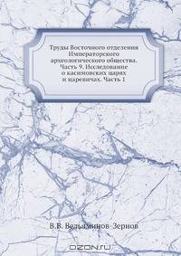Труды Восточного отделения Императорского археологического общества. Часть 9. Исследование о касимовских царях и царевичах. Часть 1