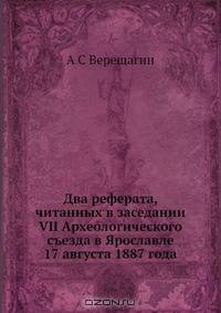 Два реферата, читанных в заседании VII Археологического съезда в Ярославле 17 августа 1887 года
