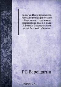 Записки Императорского Русского географического общества по отделению этнографии. Том 14. Вып. 3. Вотяки Сарапульского уезда Вятской губернии