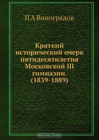 Краткий исторический очерк пятидесятилетия Московской III гимназии. (1839-1889)