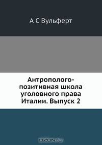 Антрополого-позитивная школа уголовного права Италии. Выпуск 2