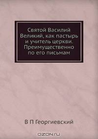 Святой Василий Великий, как пастырь и учитель церкви. Преимущественно по его письмам