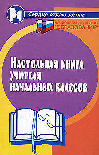 Настольная книга учителя начальных классов. - 4-е изд, перераб. - (Сердце отдам детям)