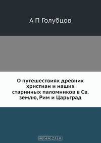 О путешествиях древних христиан и наших старинных паломников в Св. землю, Рим и Царьград
