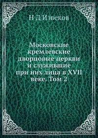 Московские кремлевские дворцовые церкви и служившие при них лица в XVII веке. Том 2