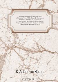 Православный Палестинский сборник. Том VIII. Вып. 2. Сказание вкратце о городах и странах от Антиохии до Иерусалима, также Сирии, Финикии и о святых местах Палестины, конца XII века