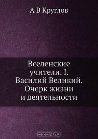 Вселенские учители. I. Василий Великий. Очерк жизни и деятельности