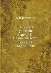 Вселенские учители. Выпуск III. Иоанн Златоуст
